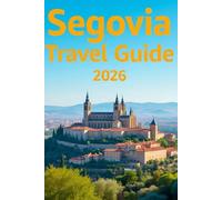 SEGOVIA TRAVEL GUIDE 2026: The Complete Companion to Spain’s Historic Jewel