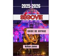 SÉGOVIE GUIDE DE VOYAGE 2025-2026: Promenez-vous parmi les arches romaines, les légendes castillanes et les cours cachées du trésor perché en Espagne