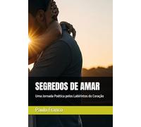 SEGREDOS DE AMAR: Uma Jornada Poética pelos Labirintos do Coração (Poesias & Autoajuda)