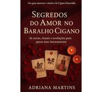Segredos do Amor no Baralho Cigano: 36 cartas, rituais e revelações para viver (ou libertar) os amores mais intensos da sua vida