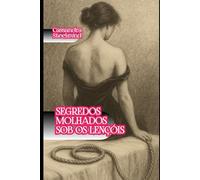 Segredos Molhados sob os Lençóis: Dez contos eróticos intensos, explícitos de prazer - para mulheres que gostam de sexo sem censura, fantasias ousadas e histórias que fazem gozar só de ler.