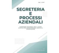 Segreteria e processi aziendali: Competenze trasversali per il lavoro d’ufficio tra amministrazione, logistica e comunicazione (Manuali per il lavoro d'impresa)