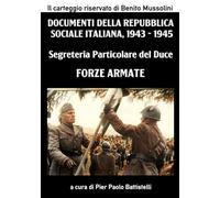 Segreteria Particolare del Duce - Forze Armate: Documenti della Repubblica Sociale Italiana, 1943-1945 (Collana Archivi Fascisti)