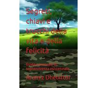 Segreti, chiavi e trucchi della vita e della felicità: Guida e manuale di sopravvivenza esistenziale