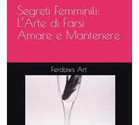 Segreti Femminili: L’Arte di Farsi Amare e Mantenere