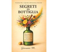 Segreti in bottiglia: Ricette di liquori fatti in casa: agrumi, erbe aromatiche e creme della tradizione italiana