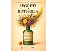 Segreti in bottiglia: Viaggio tra i liquori artigianali italiani