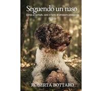 Seguendo un naso: Cerca al tartufo, cani e l'arte di prestare attenzione