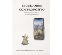 SEGUIDORES CON PROPÓSITO: “Transforma tu vida, inspira a otros: una guía para encontrar tu propósito y crear impacto.”