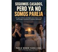 Seguimos Casados Pero Ya No Somos Pareja: Cómo recuperar la conexión emocional, mejorar la comunicación y salvar tu matrimonio desde la psicología y la fe cristiana