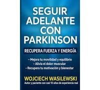 Seguir adelante con Parkinson: recupera fuerza y energía: Mejora tu movilidad y equilibrio, alivia el dolor muscular y recupera tu motivación y bienestar