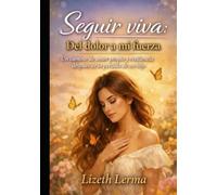 seguir viva: del dolor a mi fuerza: ES un camino de amor propio y resiliencia