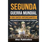 Segunda Guerra Mundial: 500 datos interesantes sobre grandes acontecimientos, batallas y personajes