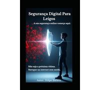 Segurança Digital para Leigos: Aprenda a enxergar as armadilhas invisíveis.