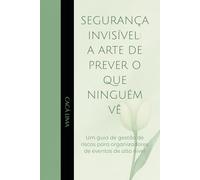 SEGURANÇA INVISÍVEL: A ARTE DE PREVER O QUE NINGUÉM VÊ: Um guia de gestão de riscos para organizadores de eventos de alto nível