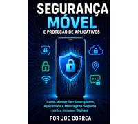 Segurança Móvel e Proteção de Aplicativos: Como Manter Seu Smartphone, Aplicativos e Mensagens Seguros contra Intrusos Digitais: 5 (Cyber Shield Academy)
