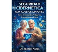 Seguridad Cibernética para Adultos Mayores: Guía Práctica para Protegerse de Estafas, Fraudes en Línea y Amenazas Digitales
