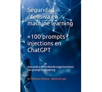 Seguridad ofensiva en machine learning. +100 prompts injections en ChatGPT: Atacando y defendiendo organizaciones con prompt engineering (Criptografía, protección de datos e Inteligencia Artificial)