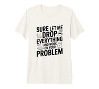 Seguro Que déjame Dejar Todo y Trabajar en tu Problema Camiseta Premium