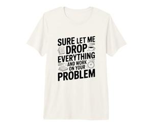 Seguro Que déjame Dejar Todo y Trabajar en tu Problema Camiseta Premium
