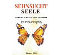 Sehnsucht Seele: Vom Funktionieren zurück ins Leben: Raus aus der inneren Kälte zurück in die Geborgenheit