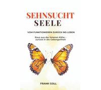 Sehnsucht Seele: Vom Funktionieren zurück ins Leben: Raus aus der inneren Kälte zurück in die Geborgenheit