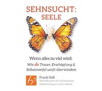 Sehnsucht: Seele: Wenn alles zu viel wird: Wie du Trauer, Erschöpfung & Selbstzweifel sanft überwindest