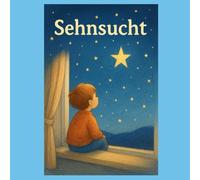 Sehnsucht - wenn das Herz träumt (und man etwas ganz fest vermisst): Ein liebevolles Kinderbuch über Vermissen, Wünsche und die Kraft der Hoffnung - ... annehmen lernen (Gefühle für Kinder erklärt)