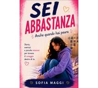 Sei Abbastanza anche quando hai paura: Storie, esercizi e piccole missioni che ti aiuteranno a trovare il coraggio dentro di te
