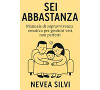 Sei Abbastanza: Manuale di sopravvivenza emotiva per genitori veri. Non perfetti