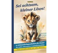 Sei achtsam, kleiner Löwe! - 15 Achtsamkeitsgeschichten für Kinder über Gefühle, Selbstregulation & emotionale Entwicklung: Liebevolle ... Achtsamkeit, innere Ruhe und Selbstvertrauen