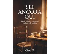 SEI ANCORA QUI: Poesie, lettere e riflessioni sul lutto e la perdita - Parole di conforto per chi ha perso una persona cara e vuole superare un momento difficile (Ti Aiuto a Superare il Lutto)