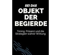 Sei das Objekt der Begierde: Timing, Präsenz und die Strategien wahrer Wirkung
