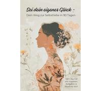 Sei dein eigenes Glück - dein Weg zur Selbstliebe in 90 Tagen