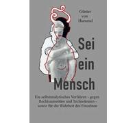 Sei ein Mensch: Ein selbstanalytisches Verfahren - gegen Rechtsautoritäre und Technokraten - sowie für die Wahrheit des Einzelnen
