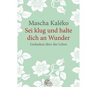 Sei klug und halte dich an Wunder: Gedanken über das Leben
