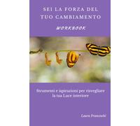 Sei la Forza del Tuo cambiamento - workbook: Strumenti e ispirazioni per risvegliare la tua Luce interiore