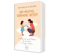 Sei mutig, gerade jetzt: 11 kraftvolle Briefe für Mütter, die ihre Töchter stärken wollen - über Wut, Hoffnung und Mut in der Welt von morgen