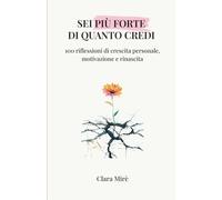 Sei Più Forte Di Quanto Credi: 100 riflessioni di crescita personale, motivazione e rinascita