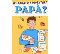 Sei pronto a diventare Papà?: Quiz, curiosità e riflessioni per il papà che non si sente ancora pronto - e che lo diventerà lo stesso