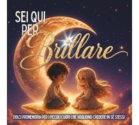 Sei Qui Per Brillare: Dolci Promemoria Per I Piccoli Cuori Che Vogliono Credere In Sé Stessi