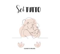 Sei Tutto: Pensieri senza filtri di una mamma dalla gravidanza ai 3 anni