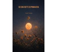 Sei una notte di primavera: Raccolta di poesie d'amore