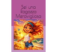 Sei una Ragazza Meravigliosa: Una raccolta di Storie Ispiratrici su coraggio, amicizia, forza interiore e fiducia in sé stessi
