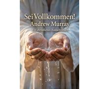 Sei Vollkommen! Der christliche Klassiker von Andrew Murray auf Deutsch: Andrew Murray über Christusähnliche Heiligkeit, Vollkommene Liebe und Ganzhingabe an Gott (Andrew Murrays Glaubensleben)