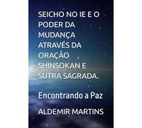 SEICHO NO IE E O PODER DA MUDANÇA ATRAVÉS DA ORAÇÃO SHINSOKAN E SUTRA SAGRADA.: Encontrando a Paz