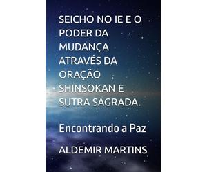 SEICHO NO IE E O PODER DA MUDANÇA ATRAVÉS DA ORAÇÃO SHINSOKAN E SUTRA SAGRADA.: Encontrando a Paz