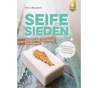 Seife sieden: Grundlagen, Techniken und Rezepte. Mit über 35 tollen Rezeptideen und 40 Porträts zu Inhaltsstoffen