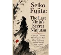 Seiko Fujita: The Last Ninja’s Secret Ninjutsu: Seiko Fujita The Last Ninjas Secret Ninjutsu (Japanese Martial Arts Secrets)