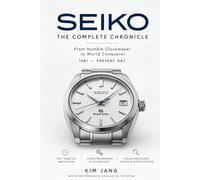 SEIKO: THE COMPLETE CHRONICLE: A Master Watchmaker's Definitive Reference to Vintage Calibers, Grand Seiko, and Horological History (Seiko DNA: The Master Guide)